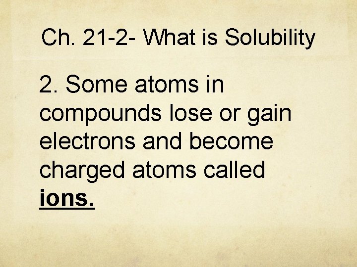 Ch. 21 -2 - What is Solubility 2. Some atoms in compounds lose or