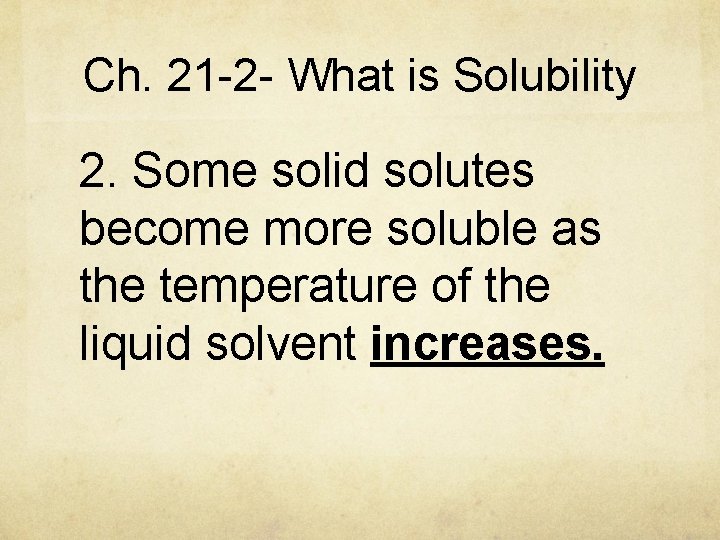 Ch. 21 -2 - What is Solubility 2. Some solid solutes become more soluble