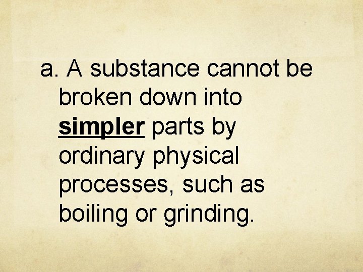 a. A substance cannot be broken down into simpler parts by ordinary physical processes,