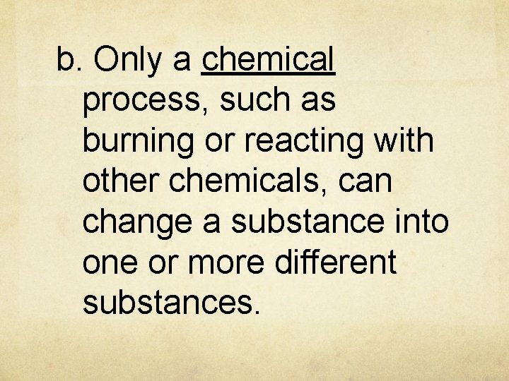 b. Only a chemical process, such as burning or reacting with other chemicals, can