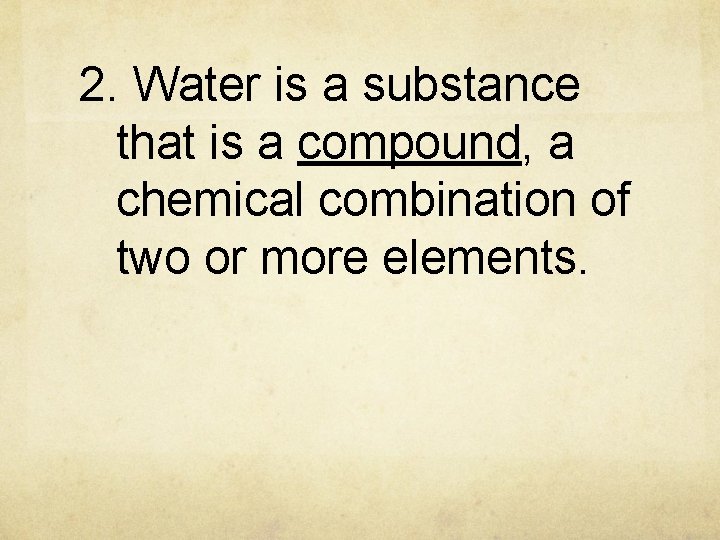 2. Water is a substance that is a compound, a chemical combination of two