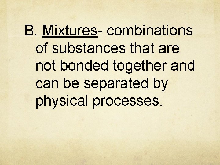 B. Mixtures- combinations of substances that are not bonded together and can be separated