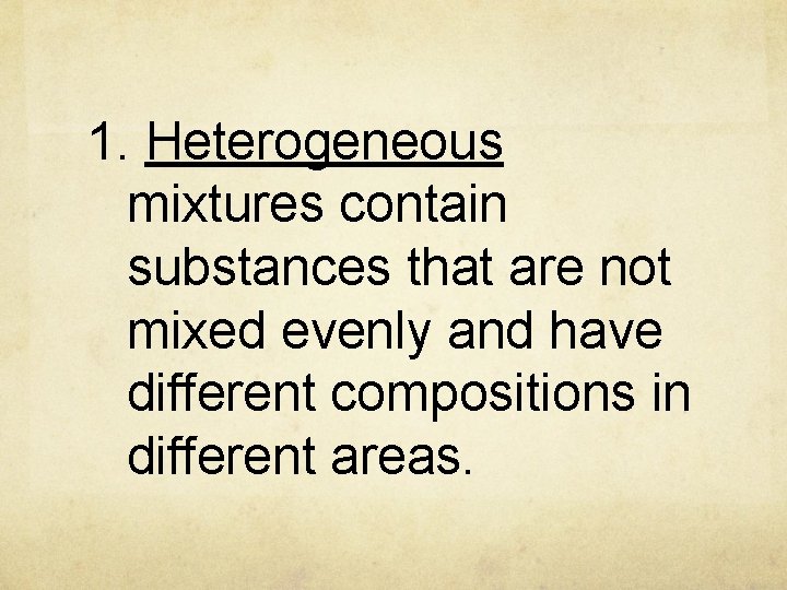 1. Heterogeneous mixtures contain substances that are not mixed evenly and have different compositions