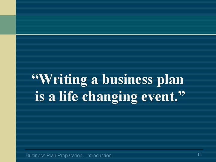 “Writing a business plan is a life changing event. ” Business Plan Preparation: Introduction