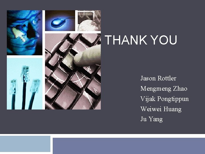 THANK YOU Jason Rottler Mengmeng Zhao Vijak Pongtippun Weiwei Huang Ju Yang 