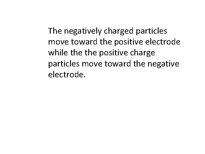 The negatively charged particles move toward the positive electrode while the positive charge particles