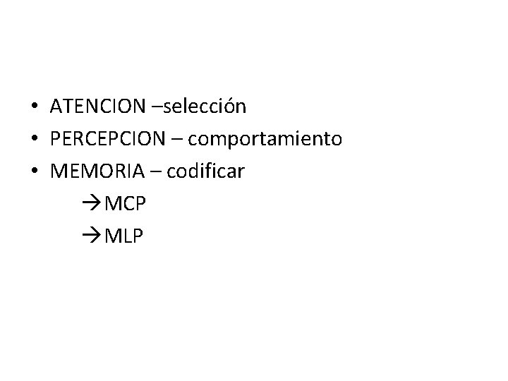  • ATENCION –selección • PERCEPCION – comportamiento • MEMORIA – codificar MCP MLP