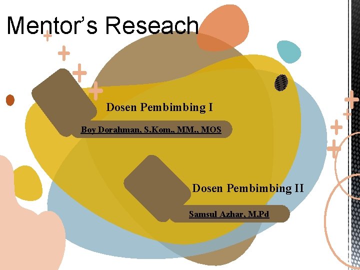 Mentor’s Reseach Dosen Pembimbing I Boy Dorahman, S. Kom. , MM. , MOS Dosen Mentor’s Reseach Dosen Pembimbing I Boy Dorahman, S. Kom. , MM. , MOS Dosen
