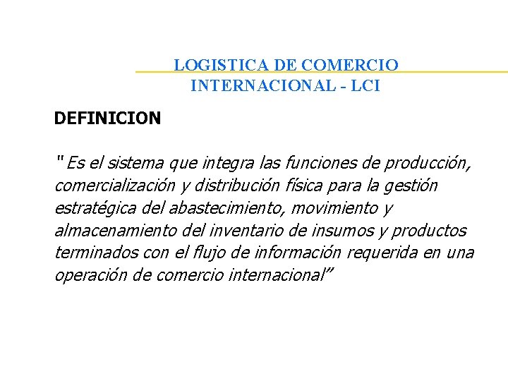 LOGISTICA DE COMERCIO INTERNACIONAL - LCI DEFINICION “ Es el sistema que integra las