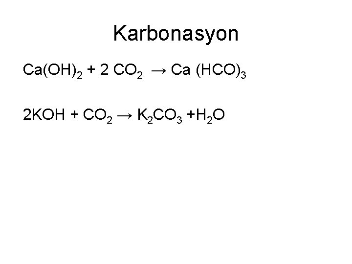 Karbonasyon Ca(OH)2 + 2 CO 2 → Ca (HCO)3 2 KOH + CO 2