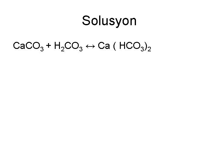 Solusyon Ca. CO 3 + H 2 CO 3 ↔ Ca ( HCO 3)2