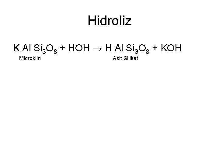 Hidroliz K Al Si 3 O 8 + HOH → H Al Si 3
