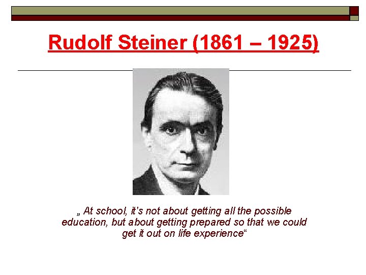 Rudolf Steiner (1861 – 1925) „ At school, it's not about getting all the