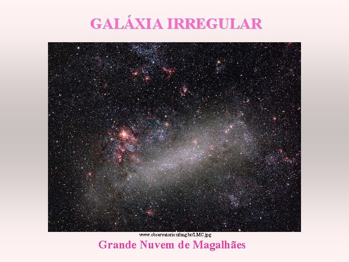 GALÁXIA IRREGULAR www. observatorio. ufmg. br/LMC. jpg Grande Nuvem de Magalhães 
