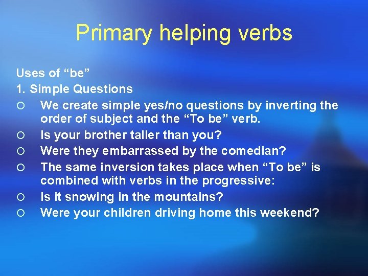 Primary helping verbs Uses of “be” 1. Simple Questions ¡ We create simple yes/no