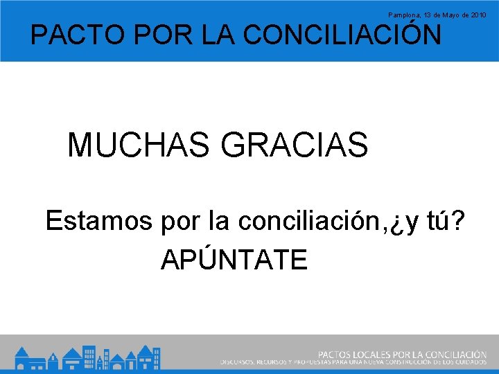 Pamplona, 13 de Mayo de 2010 PACTO POR LA CONCILIACIÓN MUCHAS GRACIAS Estamos por
