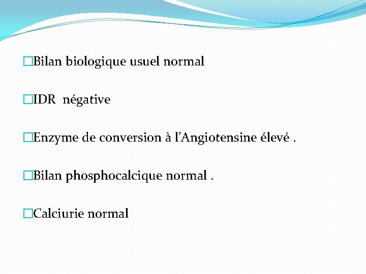 �Bilan biologique usuel normal �IDR négative �Enzyme de conversion à l’Angiotensine élevé. �Bilan phosphocalcique �Bilan biologique usuel normal �IDR négative �Enzyme de conversion à l’Angiotensine élevé. �Bilan phosphocalcique