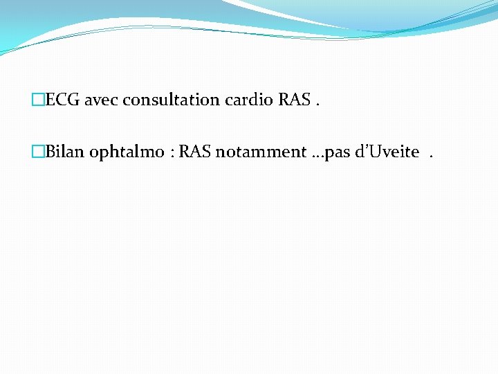 �ECG avec consultation cardio RAS. �Bilan ophtalmo : RAS notamment …pas d’Uveite. �ECG avec consultation cardio RAS. �Bilan ophtalmo : RAS notamment …pas d’Uveite.
