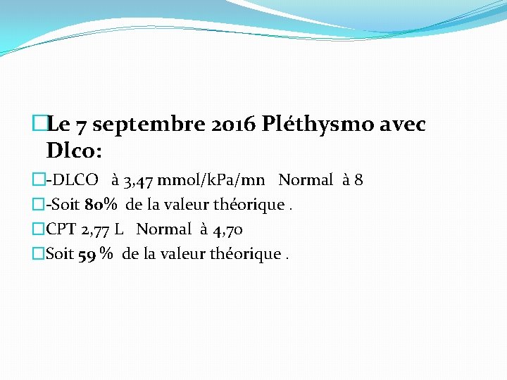 �Le 7 septembre 2016 Pléthysmo avec Dlco: �-DLCO à 3, 47 mmol/k. Pa/mn Normal