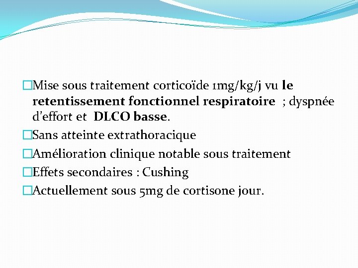 �Mise sous traitement corticoïde 1 mg/kg/j vu le retentissement fonctionnel respiratoire ; dyspnée d’effort �Mise sous traitement corticoïde 1 mg/kg/j vu le retentissement fonctionnel respiratoire ; dyspnée d’effort