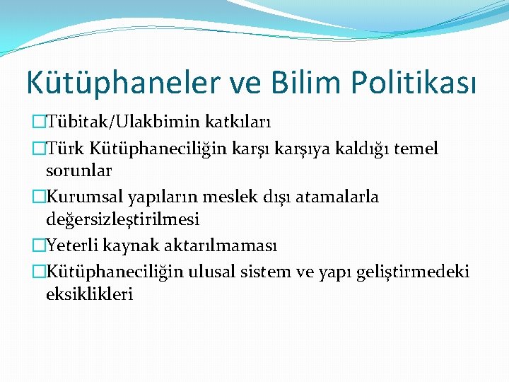Kütüphaneler ve Bilim Politikası �Tübitak/Ulakbimin katkıları �Türk Kütüphaneciliğin karşıya kaldığı temel sorunlar �Kurumsal yapıların