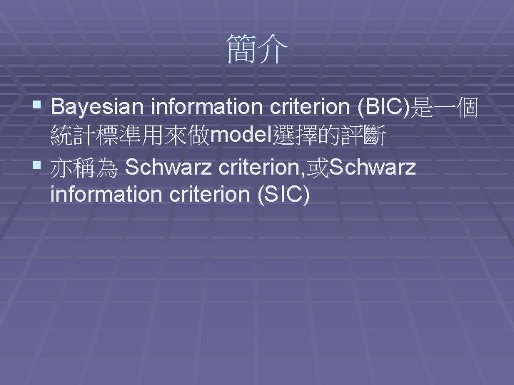 簡介 § Bayesian information criterion (BIC)是一個 統計標準用來做model選擇的評斷 § 亦稱為 Schwarz criterion, 或Schwarz information criterion