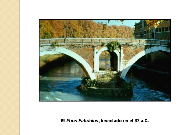 El Pons Fabricius, levantado en el 62 a. C. 