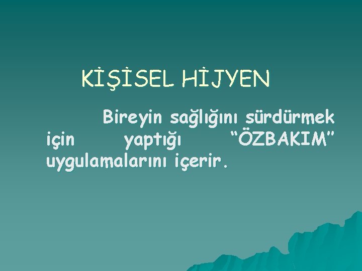 KİŞİSEL HİJYEN Bireyin sağlığını sürdürmek için yaptığı “ÖZBAKIM’’ uygulamalarını içerir. 