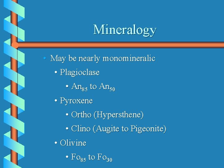 Mineralogy • May be nearly monomineralic • Plagioclase • An 85 to An 50