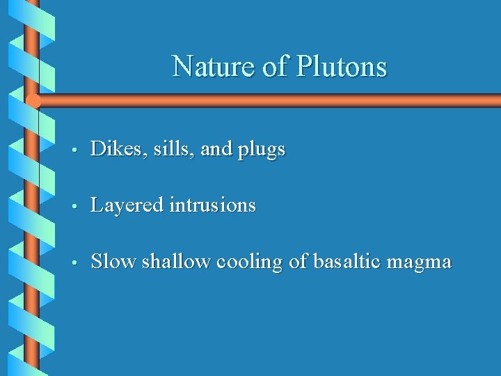 Nature of Plutons • Dikes, sills, and plugs • Layered intrusions • Slow shallow