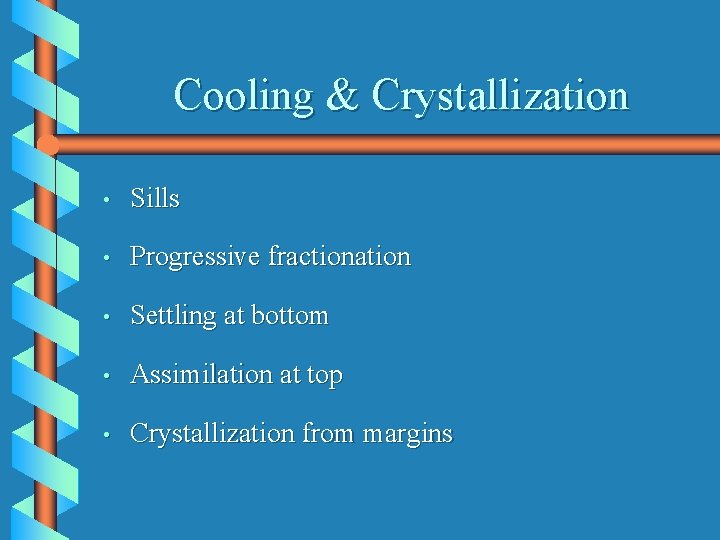 Cooling & Crystallization • Sills • Progressive fractionation • Settling at bottom • Assimilation