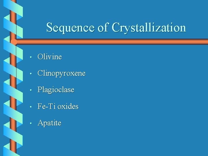 Sequence of Crystallization • Olivine • Clinopyroxene • Plagioclase • Fe-Ti oxides • Apatite