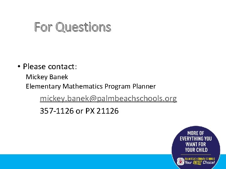 For Questions • Please contact: Mickey Banek Elementary Mathematics Program Planner mickey. banek@palmbeachschools. org