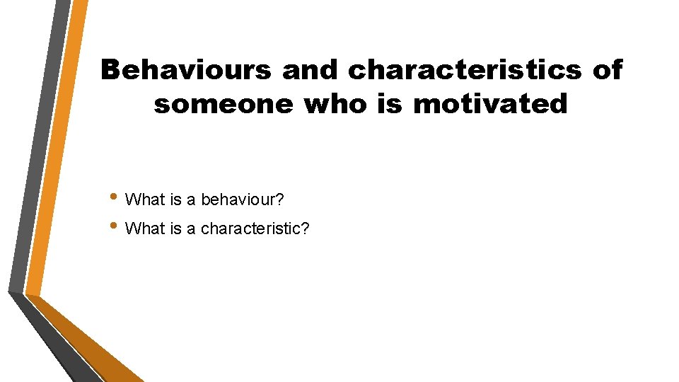 Behaviours and characteristics of someone who is motivated • What is a behaviour? •