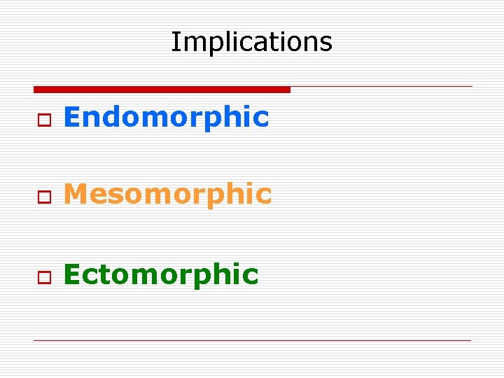 Implications o Endomorphic o Mesomorphic o Ectomorphic 