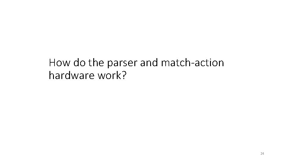 How do the parser and match-action hardware work? 24 