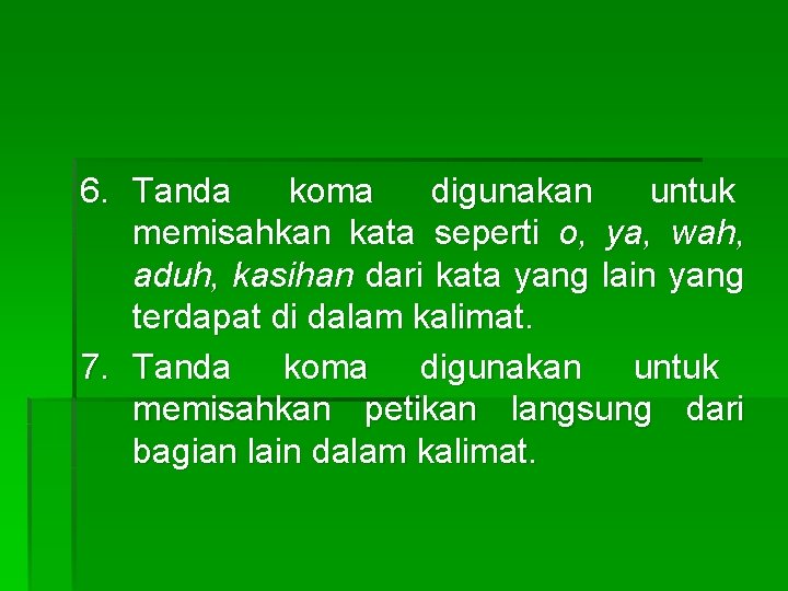 6. Tanda koma digunakan untuk memisahkan kata seperti o, ya, wah, aduh, kasihan dari