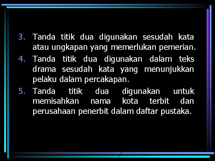 3. Tanda titik dua digunakan sesudah kata atau ungkapan yang memerlukan pemerian. 4. Tanda