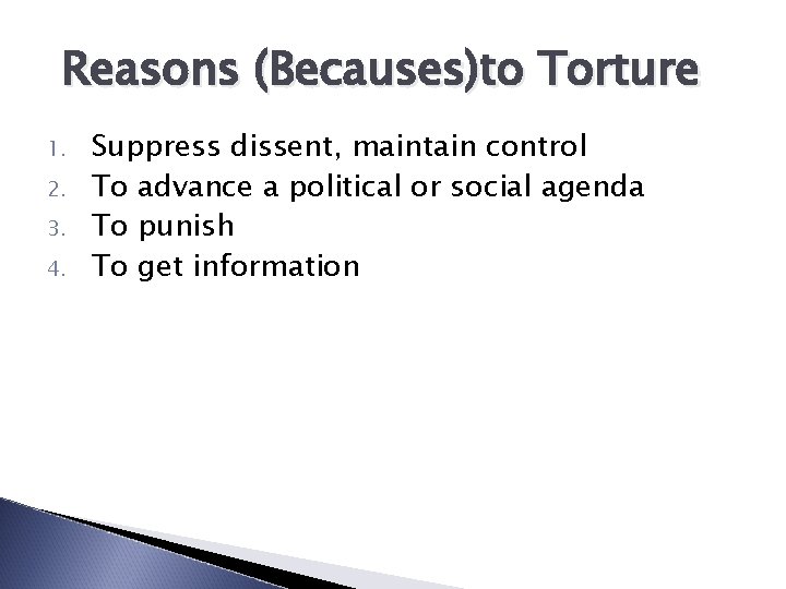 Reasons (Becauses)to Torture 1. 2. 3. 4. Suppress dissent, maintain control To advance a