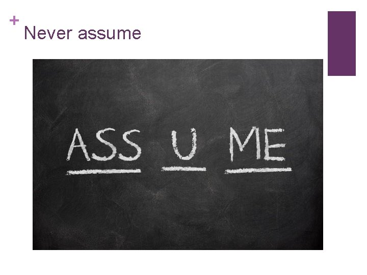 + Never assume 