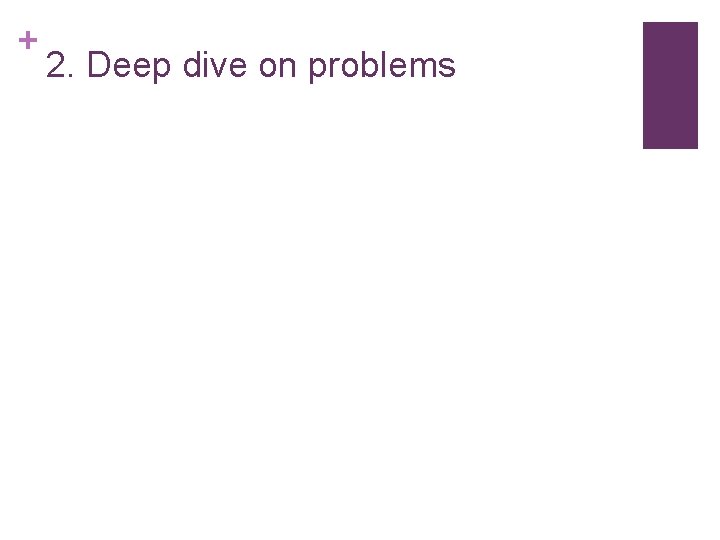 + 2. Deep dive on problems 