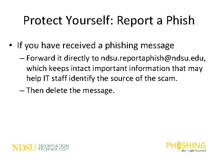 Protect Yourself: Report a Phish • If you have received a phishing message –