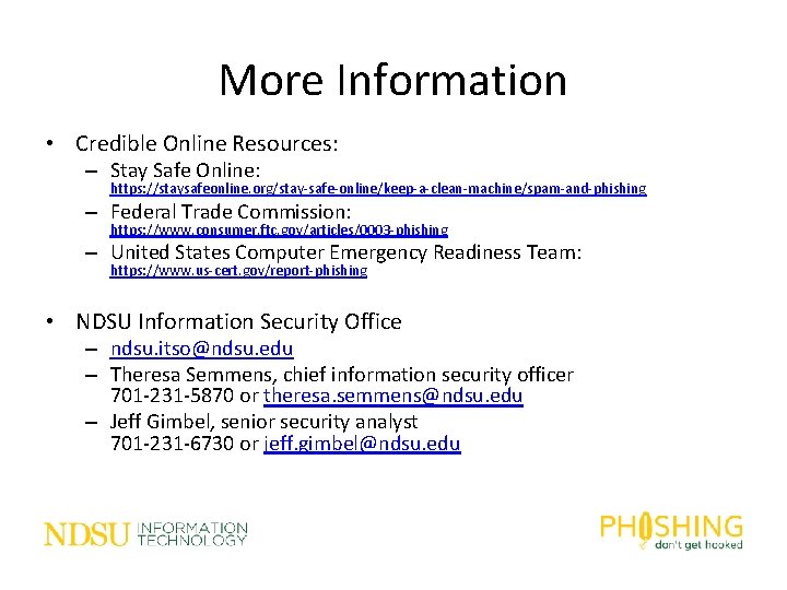 More Information • Credible Online Resources: – Stay Safe Online: https: //staysafeonline. org/stay-safe-online/keep-a-clean-machine/spam-and-phishing –
