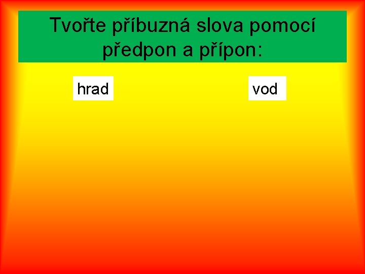 Tvořte příbuzná slova pomocí předpon a přípon: hrad vod 