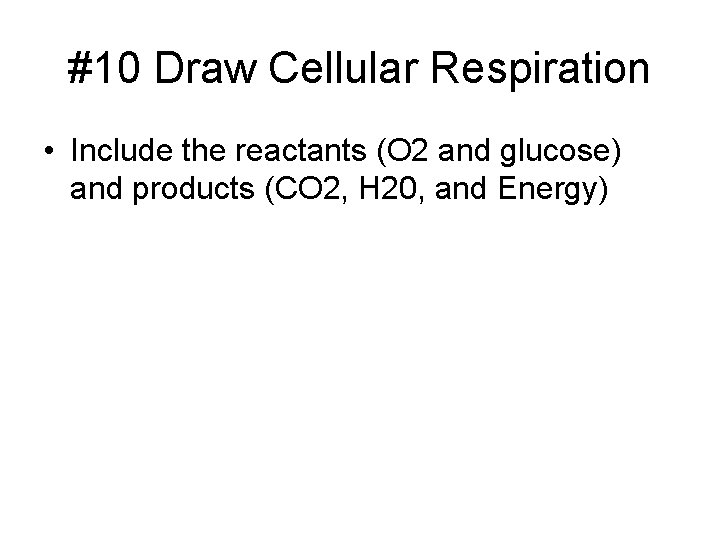 #10 Draw Cellular Respiration • Include the reactants (O 2 and glucose) and products