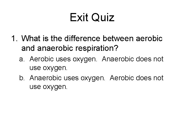 Exit Quiz 1. What is the difference between aerobic and anaerobic respiration? a. Aerobic