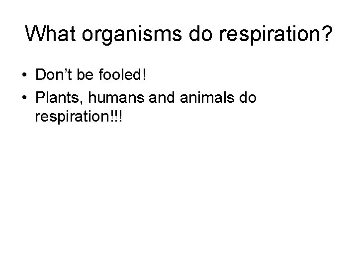 What organisms do respiration? • Don’t be fooled! • Plants, humans and animals do