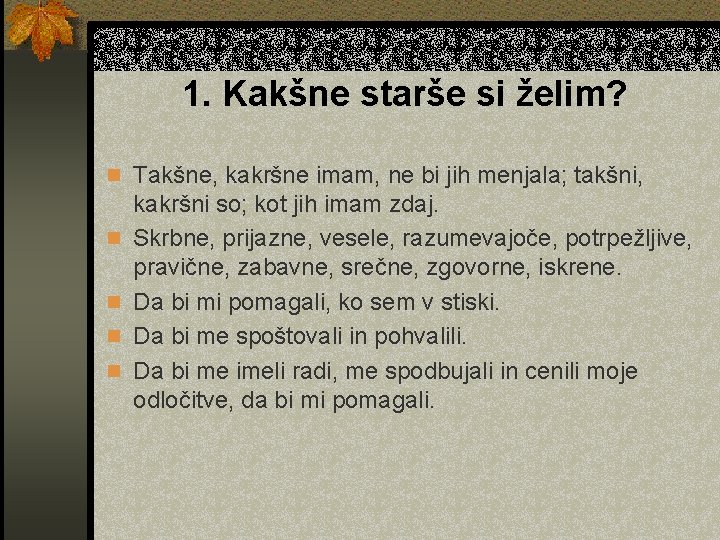 1. Kakšne starše si želim? n Takšne, kakršne imam, ne bi jih menjala; takšni,