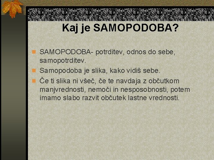 Kaj je SAMOPODOBA? n SAMOPODOBA- potrditev, odnos do sebe, samopotrditev. n Samopodoba je slika,