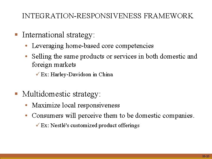 INTEGRATION-RESPONSIVENESS FRAMEWORK § International strategy: • Leveraging home-based core competencies • Selling the same
